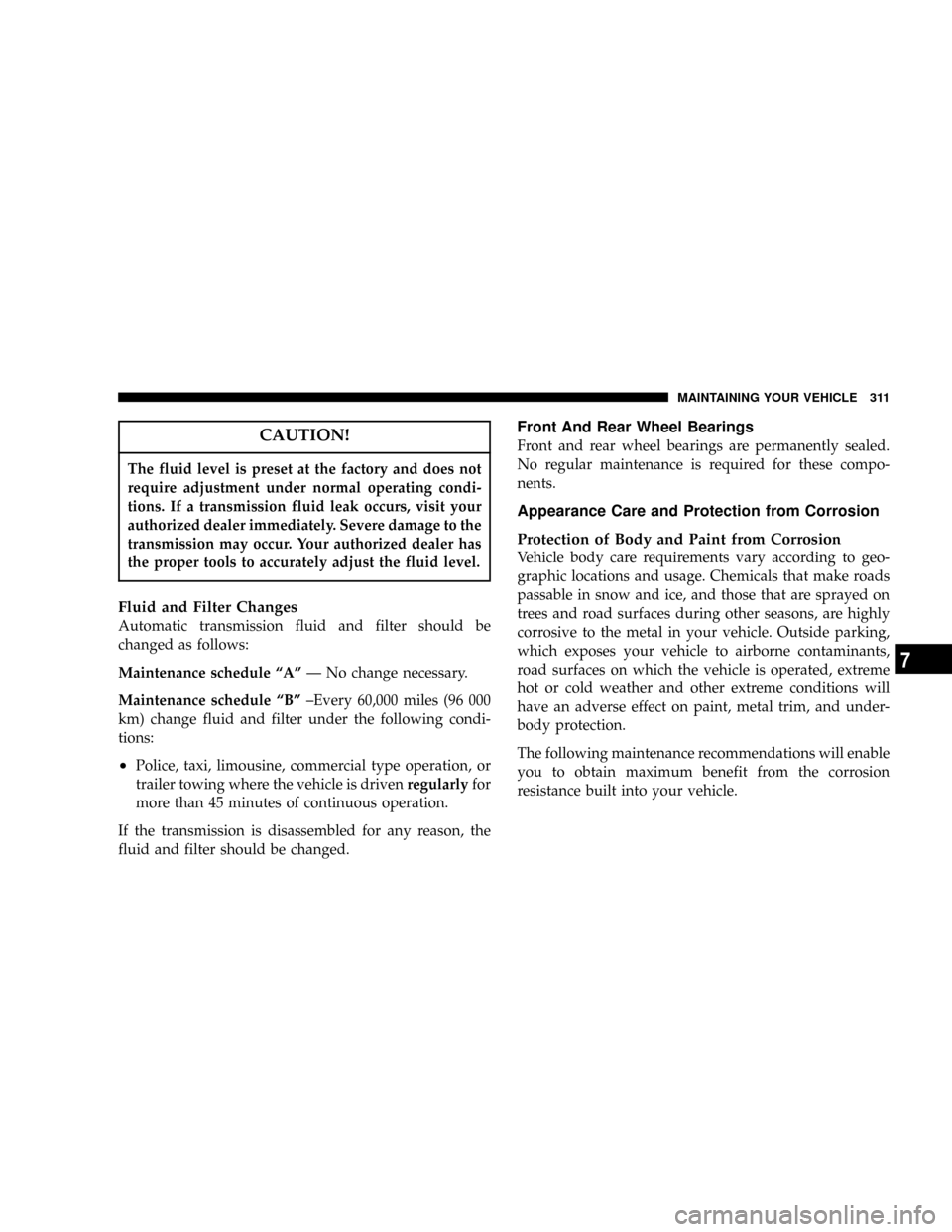 CHRYSLER 300 2005 1.G Owners Manual CAUTION!
The fluid level is preset at the factory and does not
require adjustment under normal operating condi-
tions. If a transmission fluid leak occurs, visit your
authorized dealer immediately. Se CHRYSLER 300 2005 1.G Owners Manual CAUTION!
The fluid level is preset at the factory and does not
require adjustment under normal operating condi-
tions. If a transmission fluid leak occurs, visit your
authorized dealer immediately. Se
