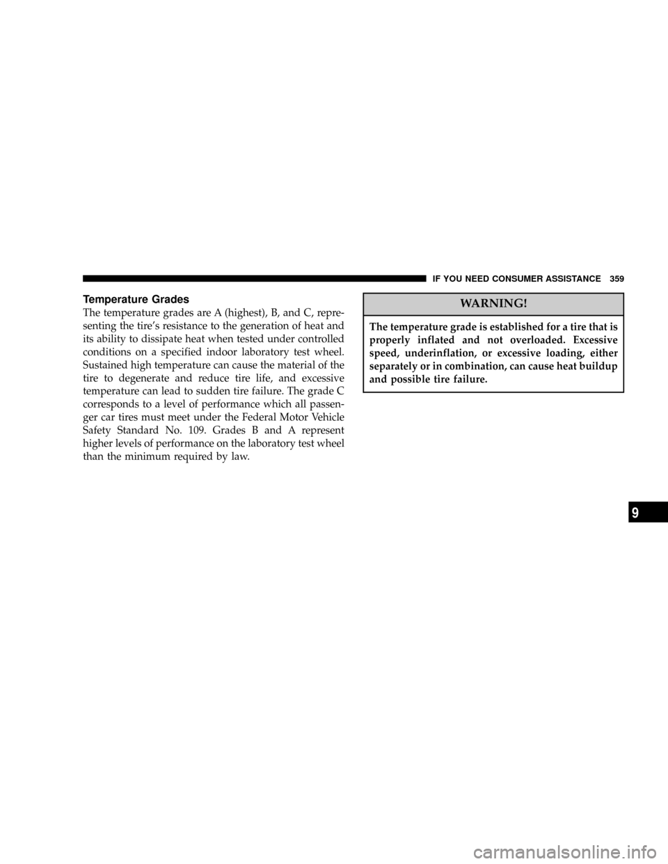 CHRYSLER 300 2005 1.G Owners Manual Temperature Grades
The temperature grades are A (highest), B, and C, repre-
senting the tires resistance to the generation of heat and
its ability to dissipate heat when tested under controlled
condi