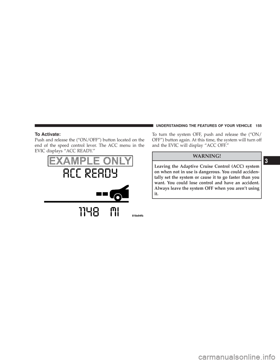 CHRYSLER 300 2008 1.G Owners Manual To Activate:
Push and release the (“ON/OFF”) button located on the
end of the speed control lever. The ACC menu in the
EVIC displays “ACC READY.”To turn the system OFF, push and release the (