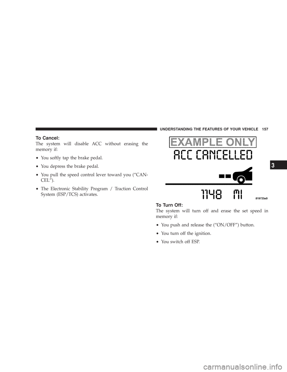 CHRYSLER 300 2008 1.G Owners Manual To Cancel:
The system will disable ACC without erasing the
memory if:
•You softly tap the brake pedal.
•You depress the brake pedal.
•You pull the speed control lever toward you (“CAN-
CEL”)