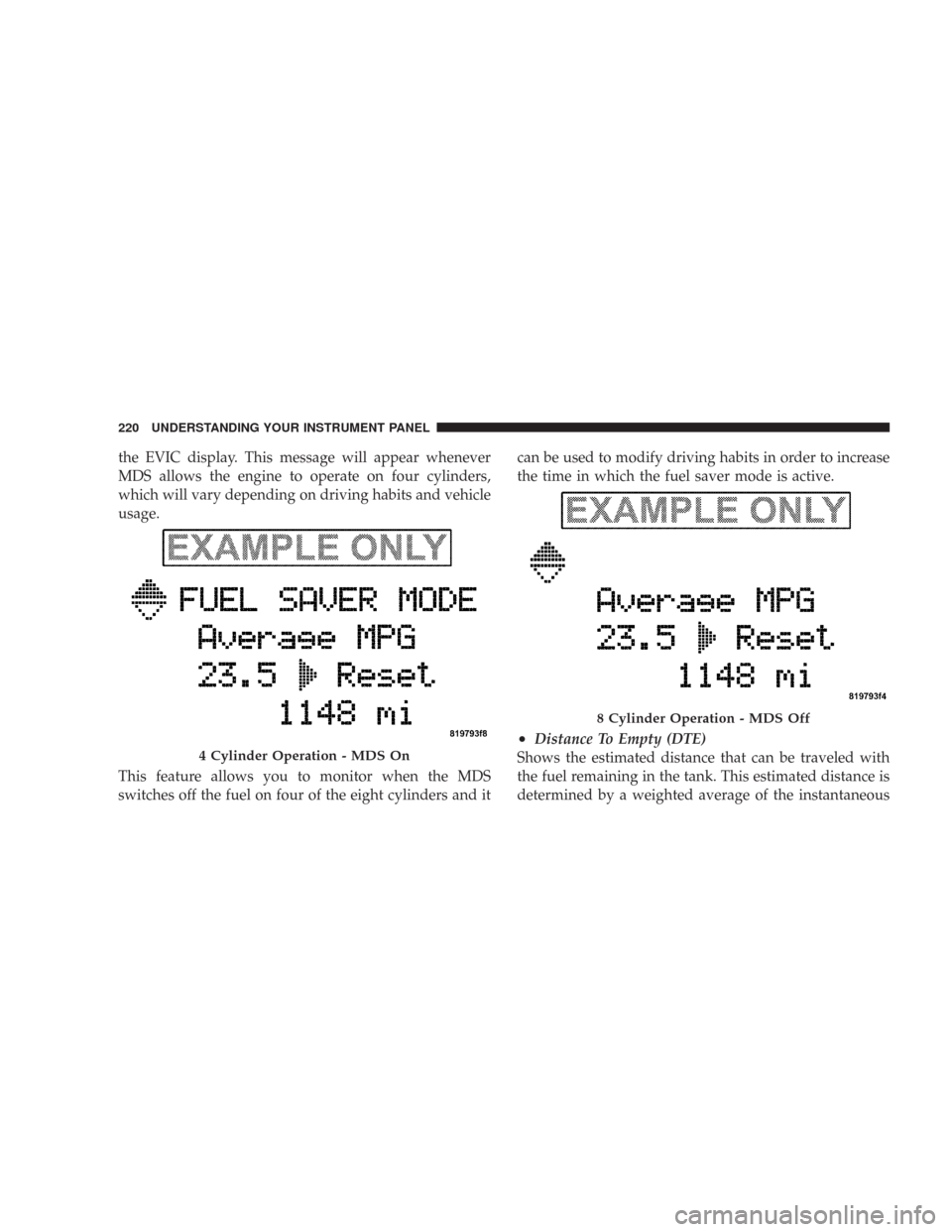 CHRYSLER 300 2008 1.G Owners Manual the EVIC display. This message will appear whenever
MDS allows the engine to operate on four cylinders,
which will vary depending on driving habits and vehicle
usage.
This feature allows you to monito