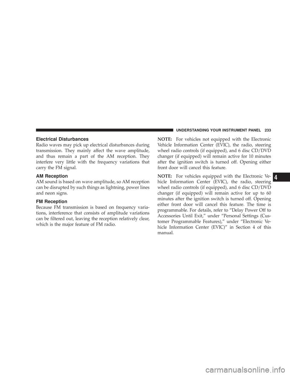 CHRYSLER 300 2008 1.G Owners Manual Electrical Disturbances
Radio waves may pick up electrical disturbances during
transmission. They mainly affect the wave amplitude,
and thus remain a part of the AM reception. They
interfere very litt