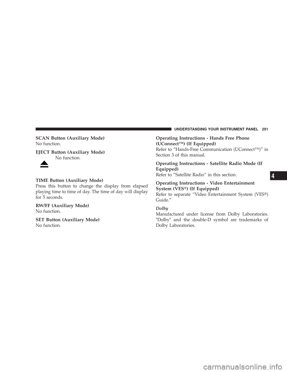 CHRYSLER 300 2008 1.G Owners Manual SCAN Button (Auxiliary Mode)
No function.
EJECT Button (Auxiliary Mode)
No function.
TIME Button (Auxiliary Mode)
Press this button to change the display from elapsed
playing time to time of day. The 
