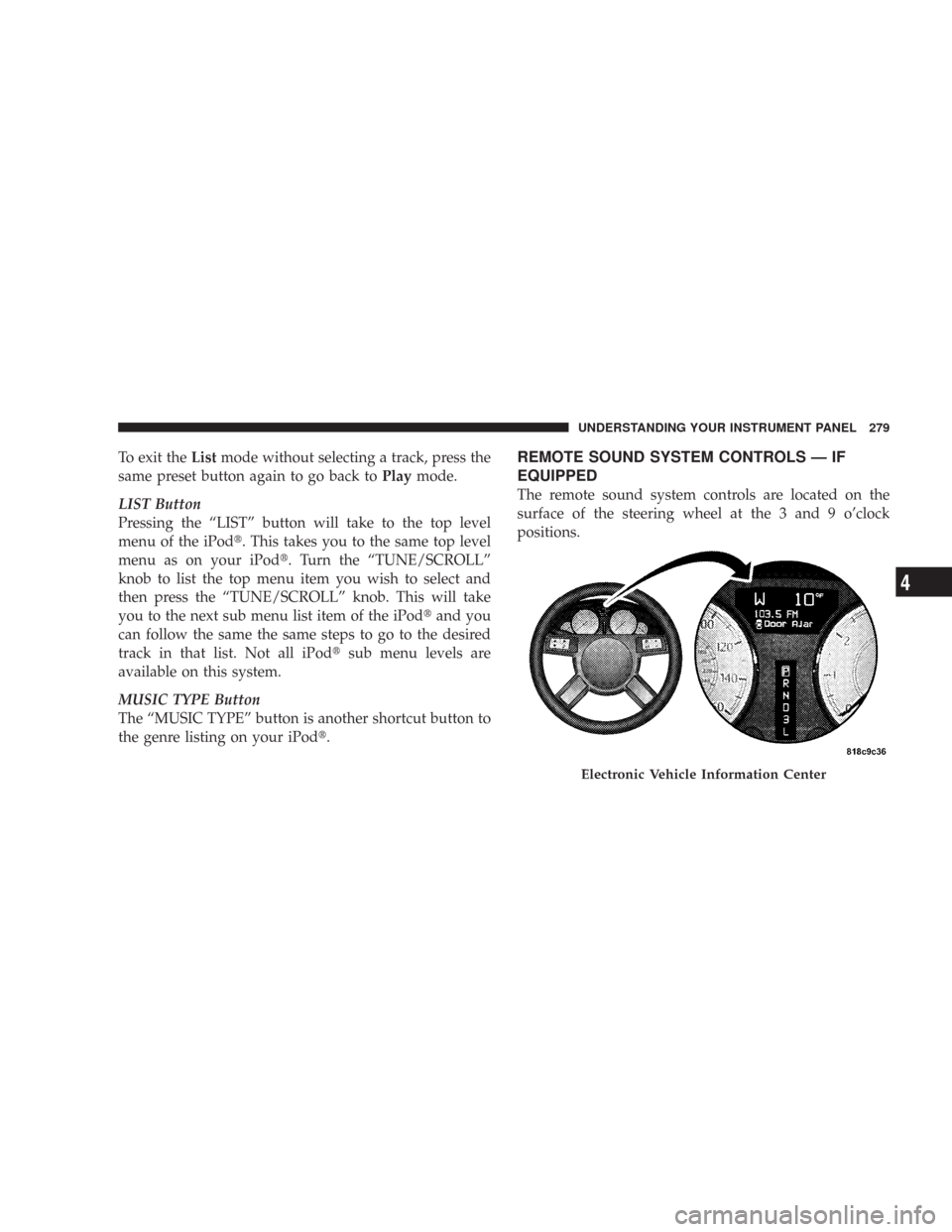 CHRYSLER 300 2008 1.G Owners Manual To exit theListmode without selecting a track, press the
same preset button again to go back toPlaymode.
LIST Button
Pressing the “LIST” button will take to the top level
menu of the iPod. This t