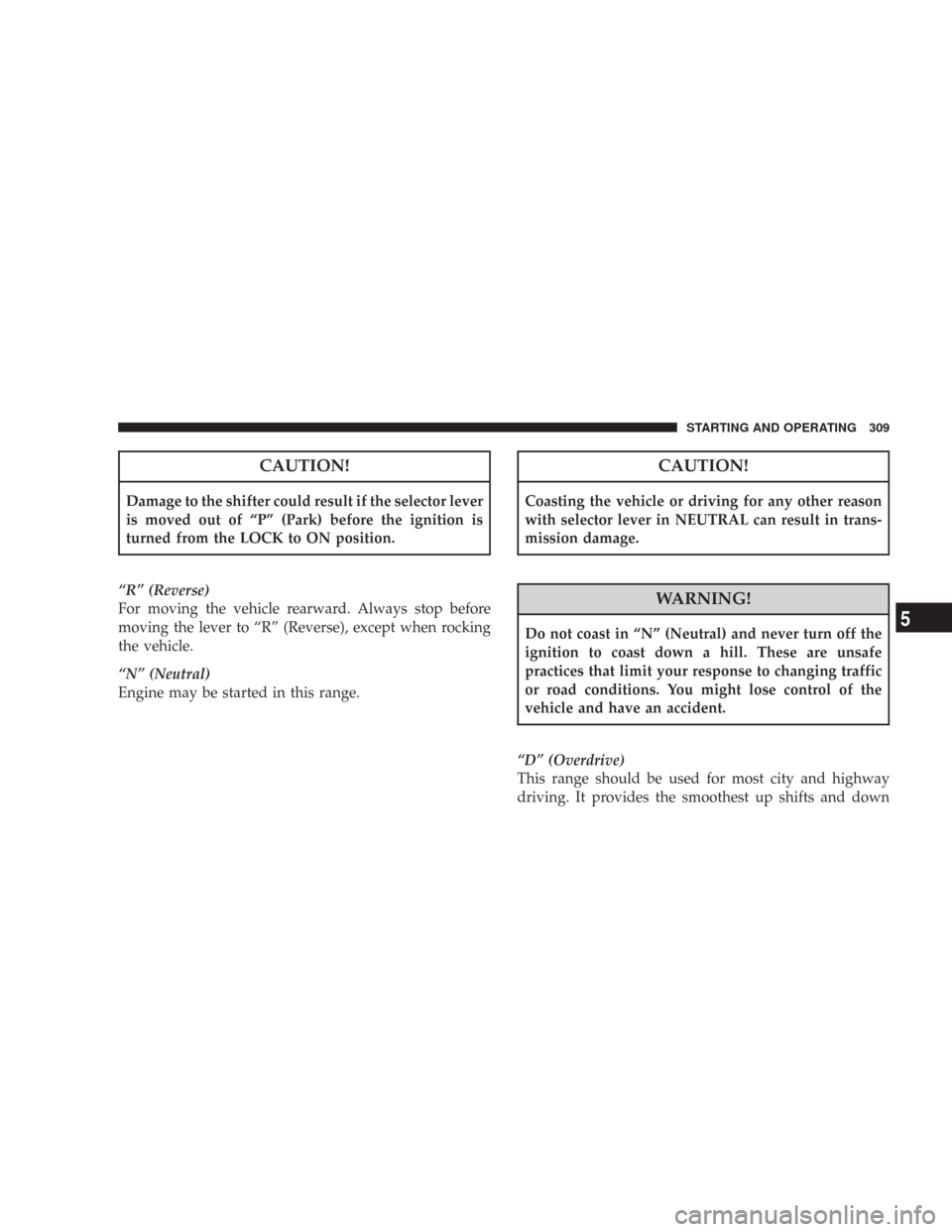 CHRYSLER 300 2008 1.G Owners Manual CAUTION!
Damage to the shifter could result if the selector lever
is moved out of “P” (Park) before the ignition is
turned from the LOCK to ON position.
“R” (Reverse)
For moving the vehicle re