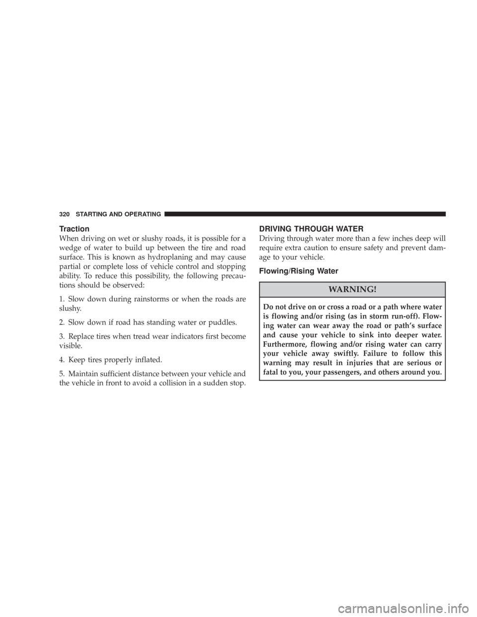 CHRYSLER 300 2008 1.G Owners Manual Traction
When driving on wet or slushy roads, it is possible for a
wedge of water to build up between the tire and road
surface. This is known as hydroplaning and may cause
partial or complete loss of