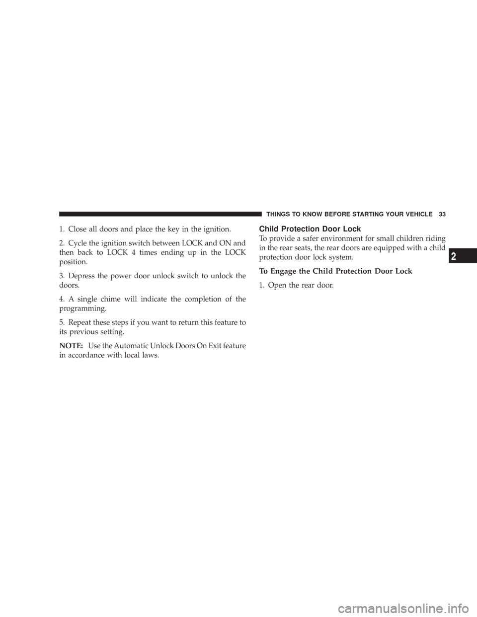 CHRYSLER 300 2008 1.G Owners Manual 1. Close all doors and place the key in the ignition.
2. Cycle the ignition switch between LOCK and ON and
then back to LOCK 4 times ending up in the LOCK
position.
3. Depress the power door unlock sw