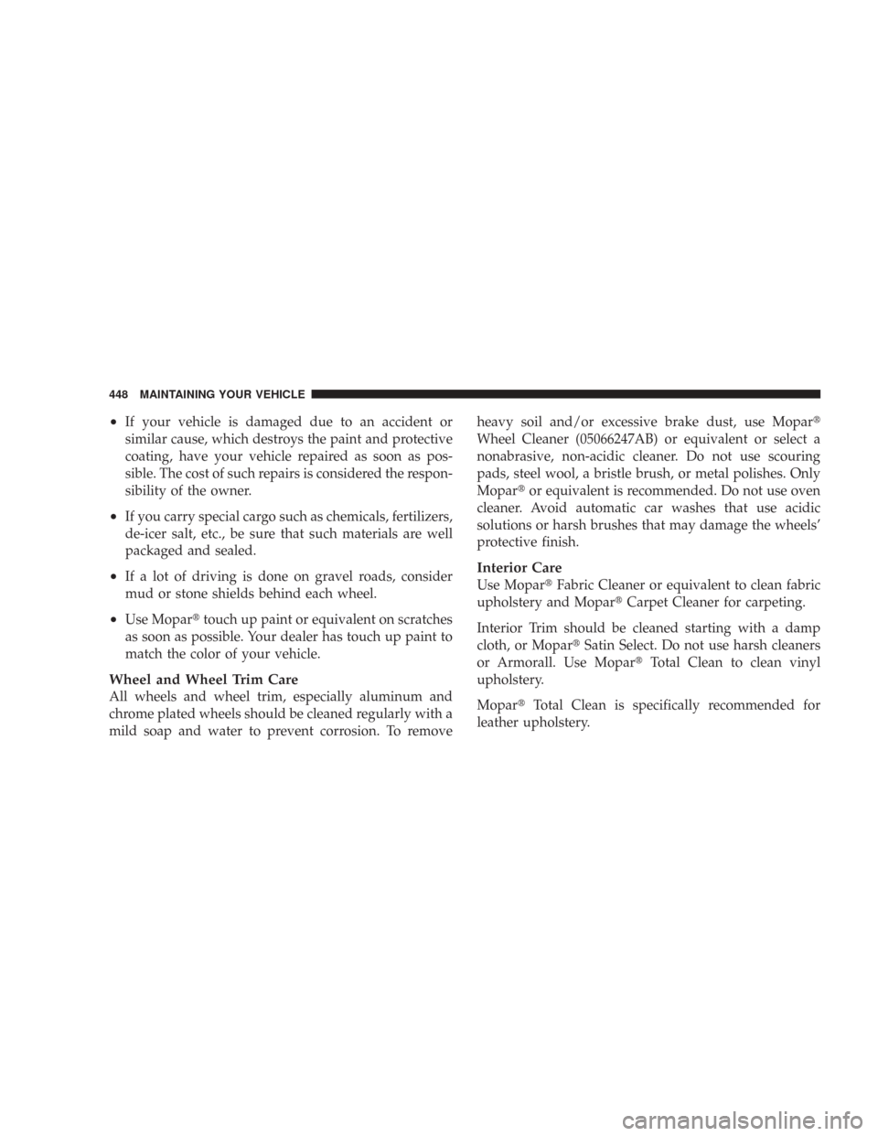 CHRYSLER 300 2008 1.G Owners Manual •If your vehicle is damaged due to an accident or
similar cause, which destroys the paint and protective
coating, have your vehicle repaired as soon as pos-
sible. The cost of such repairs is consid CHRYSLER 300 2008 1.G Owners Manual •If your vehicle is damaged due to an accident or
similar cause, which destroys the paint and protective
coating, have your vehicle repaired as soon as pos-
sible. The cost of such repairs is consid