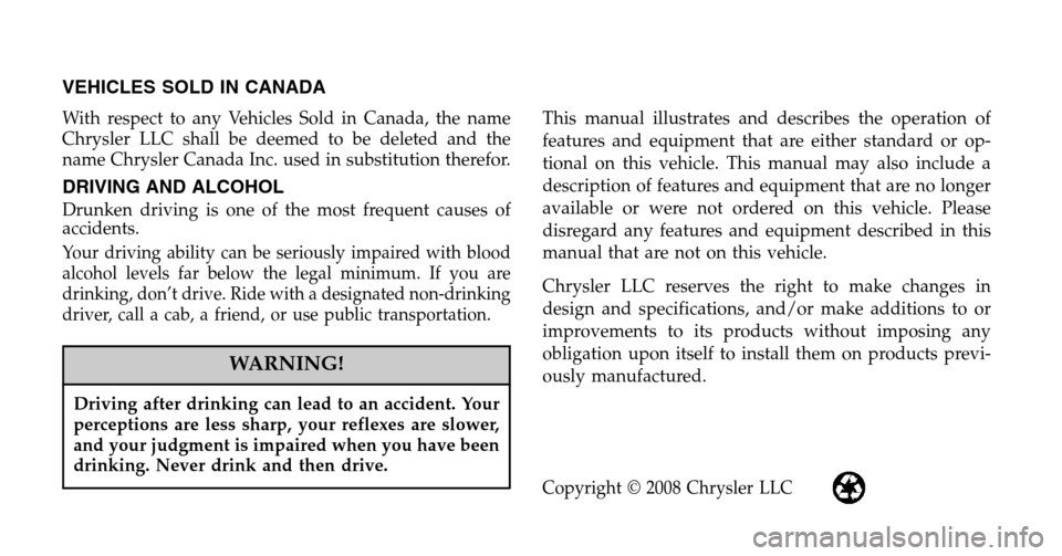 CHRYSLER 300 2009 1.G Owners Manual VEHICLES SOLD IN CANADA
With respect to any Vehicles Sold in Canada, the name
Chrysler LLC shall be deemed to be deleted and the
name Chrysler Canada Inc. used in substitution therefor.
DRIVING AND A CHRYSLER 300 2009 1.G Owners Manual VEHICLES SOLD IN CANADA
With respect to any Vehicles Sold in Canada, the name
Chrysler LLC shall be deemed to be deleted and the
name Chrysler Canada Inc. used in substitution therefor.
DRIVING AND A