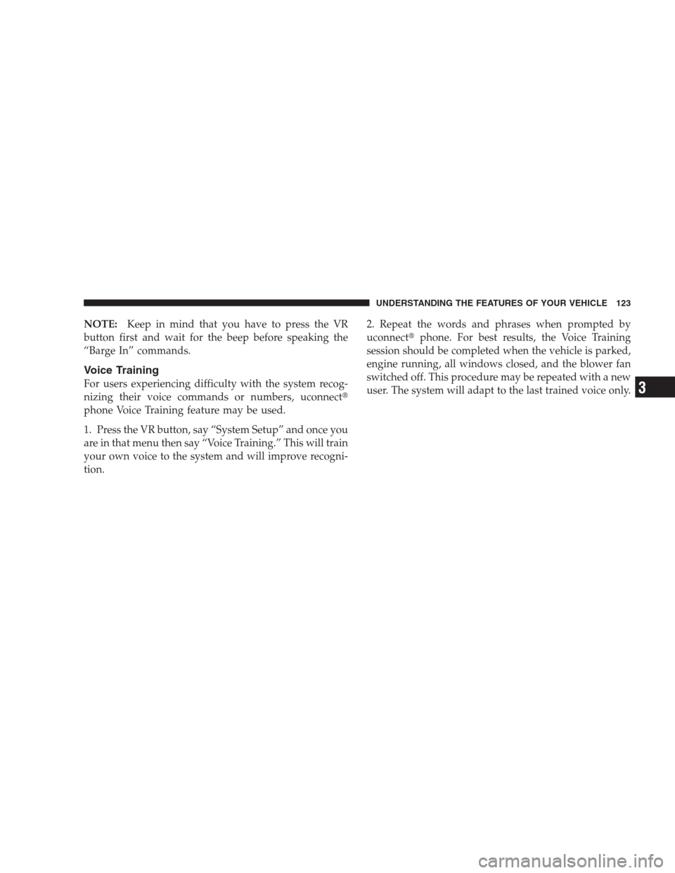 CHRYSLER 300 2009 1.G Owners Manual NOTE:Keep in mind that you have to press the VR
button first and wait for the beep before speaking the
“Barge In” commands.
Voice Training
For users experiencing difficulty with the system recog-
