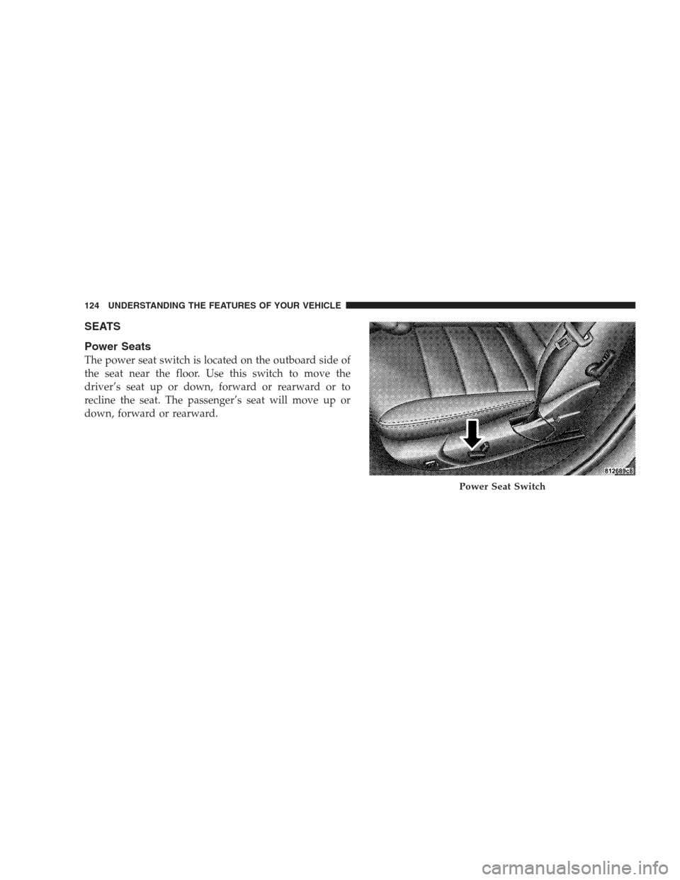 CHRYSLER 300 2009 1.G Owners Manual SEATS
Power Seats
The power seat switch is located on the outboard side of
the seat near the floor. Use this switch to move the
driver’s seat up or down, forward or rearward or to
recline the seat. 