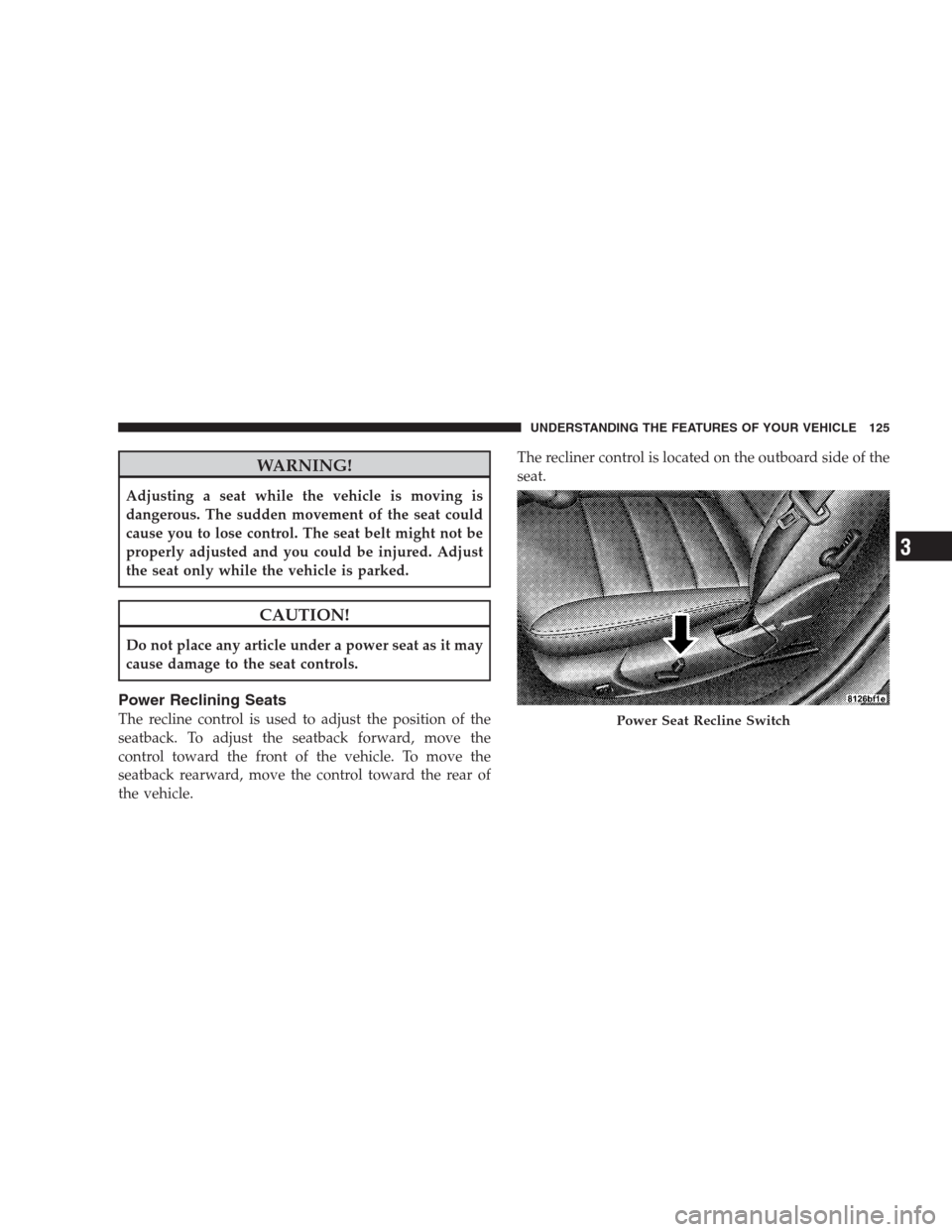 CHRYSLER 300 2009 1.G Owners Manual WARNING!
Adjusting a seat while the vehicle is moving is
dangerous. The sudden movement of the seat could
cause you to lose control. The seat belt might not be
properly adjusted and you could be injur