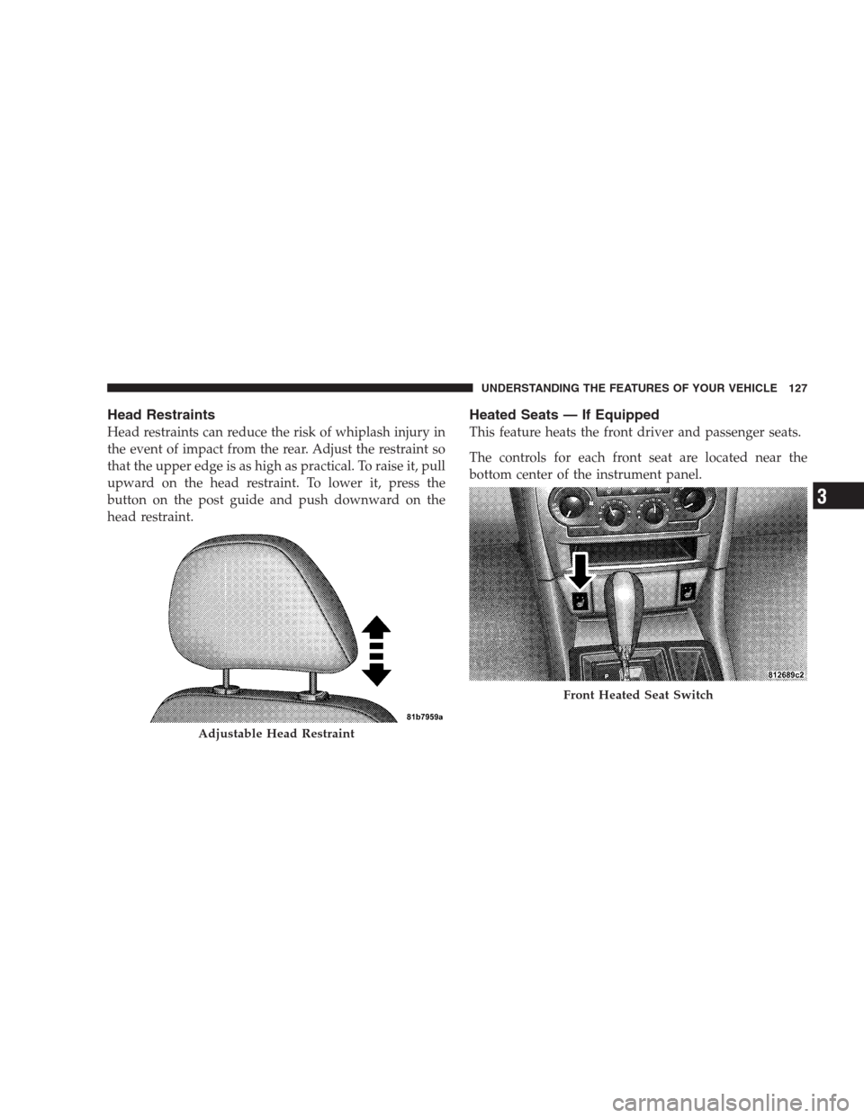 CHRYSLER 300 2009 1.G Owners Manual Head Restraints
Head restraints can reduce the risk of whiplash injury in
the event of impact from the rear. Adjust the restraint so
that the upper edge is as high as practical. To raise it, pull
upwa