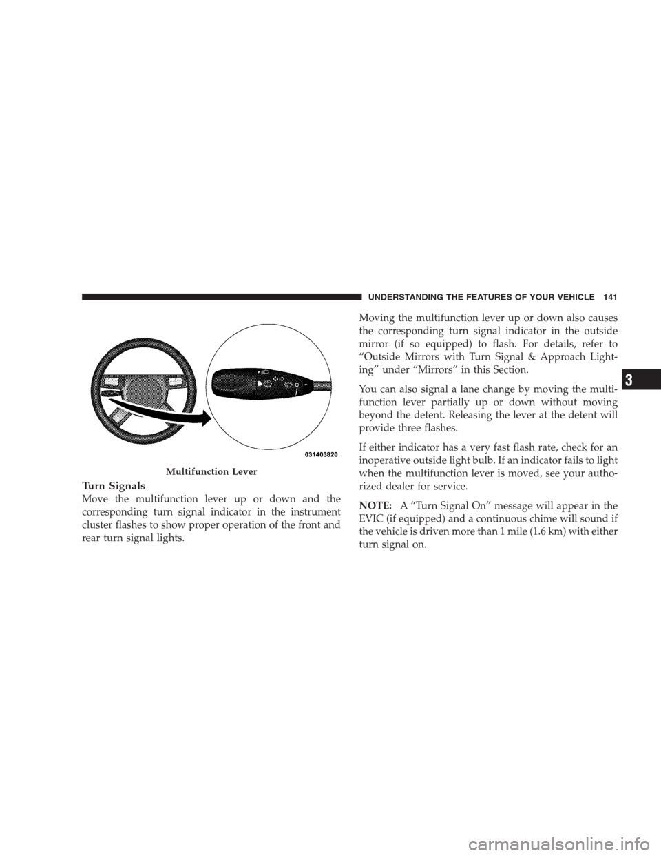 CHRYSLER 300 2009 1.G Owners Manual Turn Signals
Move the multifunction lever up or down and the
corresponding turn signal indicator in the instrument
cluster flashes to show proper operation of the front and
rear turn signal lights.Mov CHRYSLER 300 2009 1.G Owners Manual Turn Signals
Move the multifunction lever up or down and the
corresponding turn signal indicator in the instrument
cluster flashes to show proper operation of the front and
rear turn signal lights.Mov