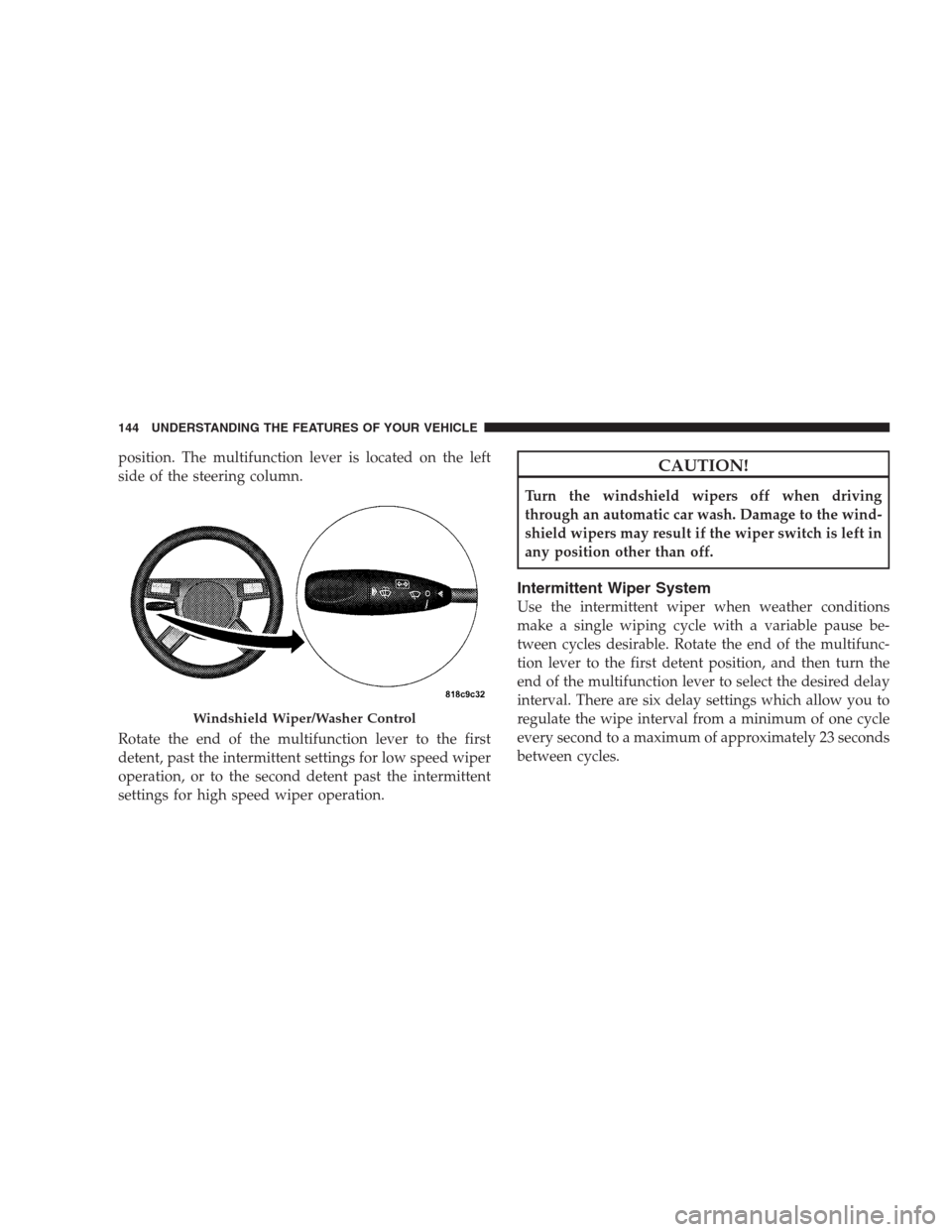 CHRYSLER 300 2009 1.G Owners Manual position. The multifunction lever is located on the left
side of the steering column.
Rotate the end of the multifunction lever to the first
detent, past the intermittent settings for low speed wiper
