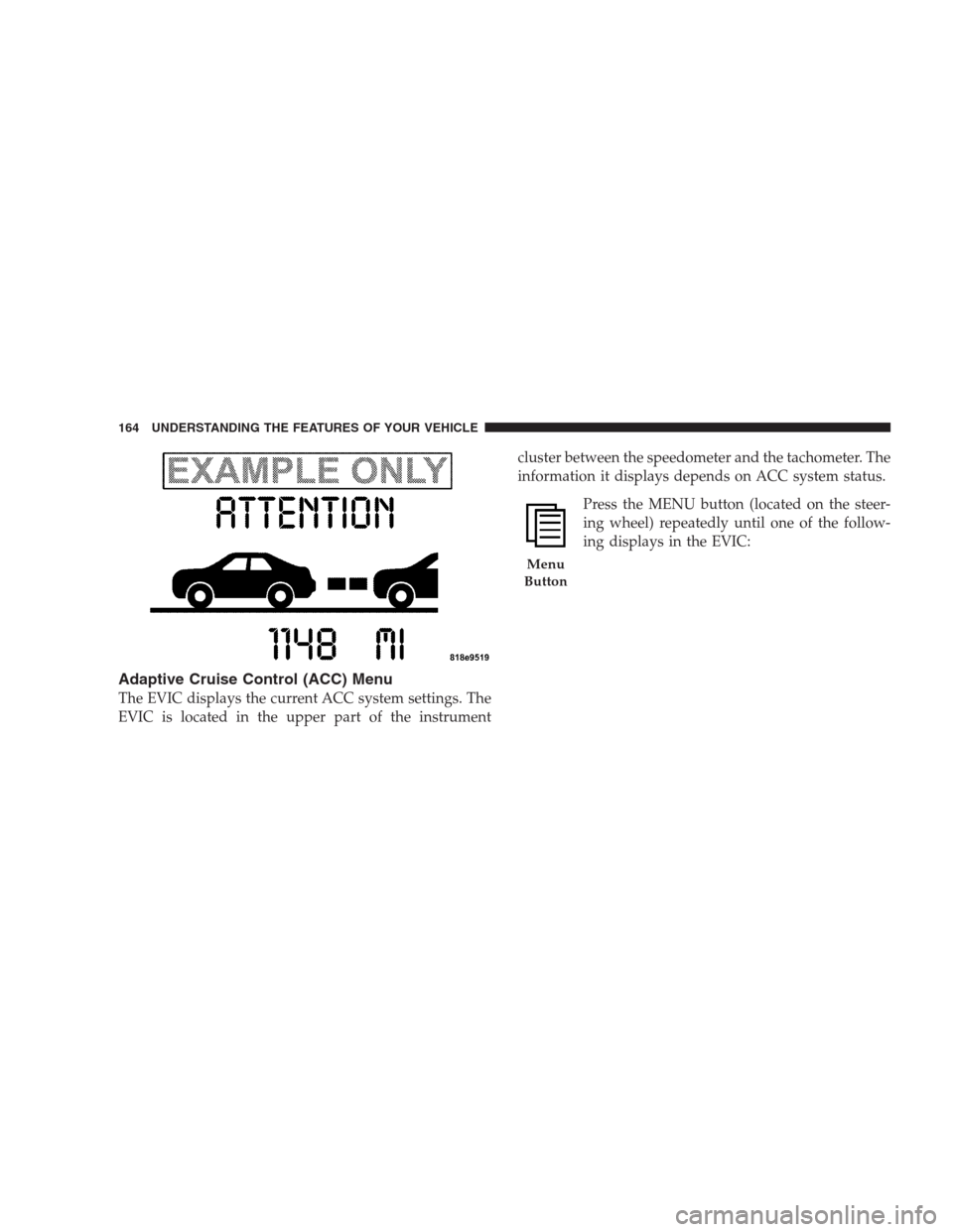 CHRYSLER 300 2009 1.G Owners Manual Adaptive Cruise Control (ACC) Menu
The EVIC displays the current ACC system settings. The
EVIC is located in the upper part of the instrumentcluster between the speedometer and the tachometer. The
inf