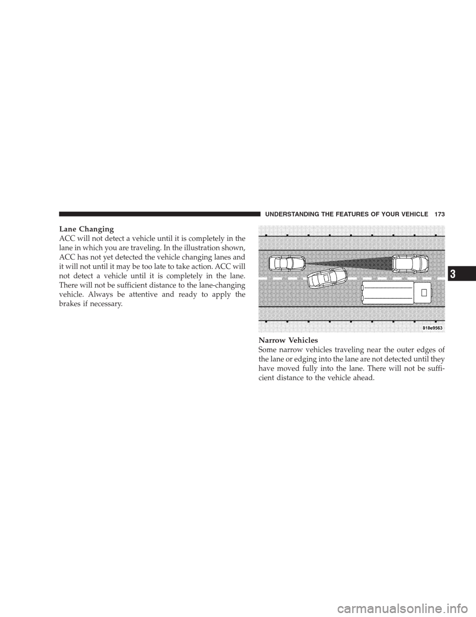 CHRYSLER 300 2009 1.G Owners Manual Lane Changing
ACC will not detect a vehicle until it is completely in the
lane in which you are traveling. In the illustration shown,
ACC has not yet detected the vehicle changing lanes and
it will no
