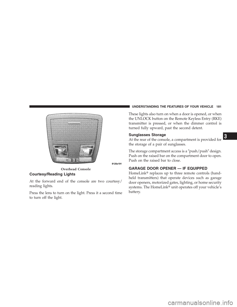 CHRYSLER 300 2009 1.G Owners Manual Courtesy/Reading Lights
At the forward end of the console are two courtesy/
reading lights.
Press the lens to turn on the light. Press it a second time
to turn off the light.These lights also turn on 
