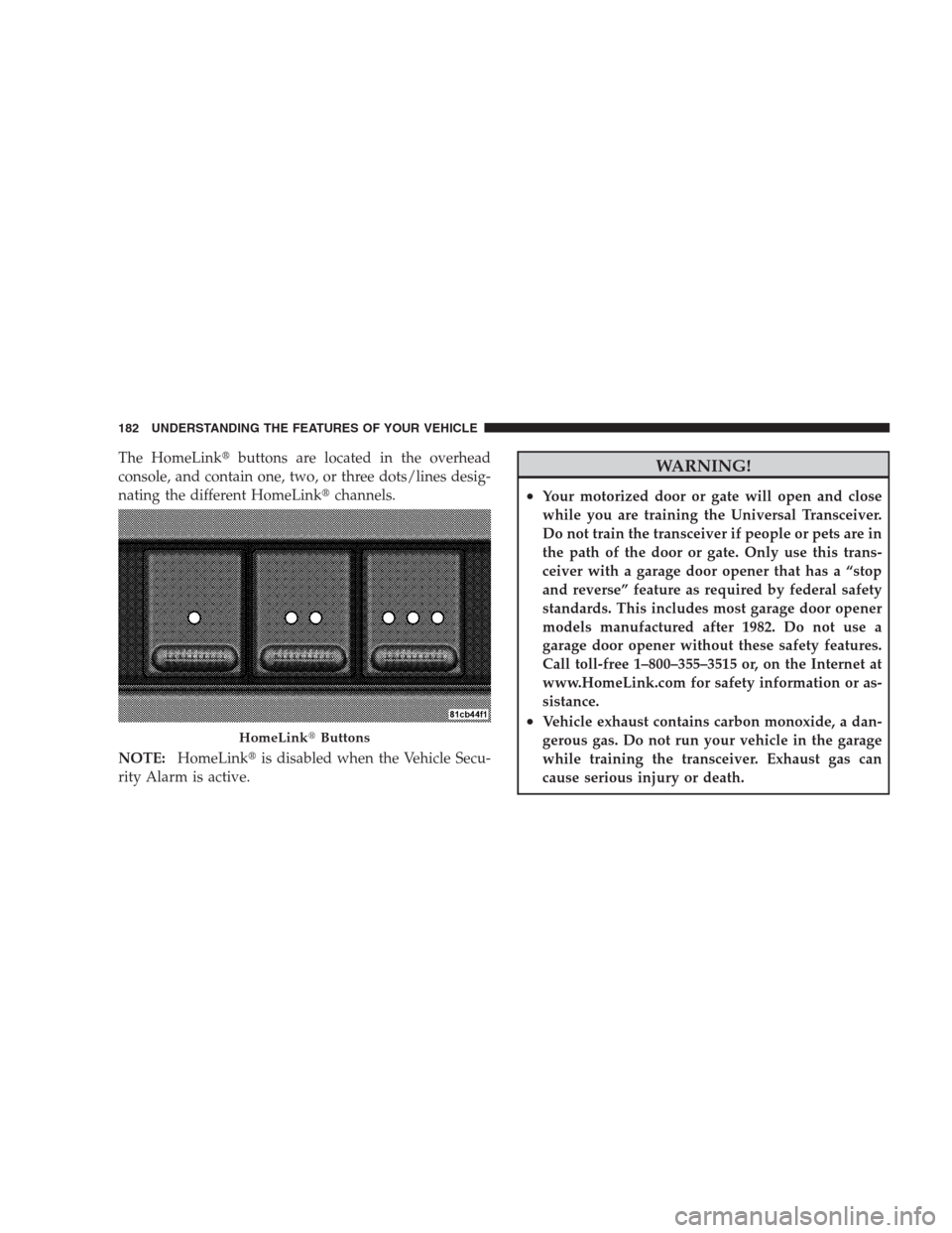CHRYSLER 300 2009 1.G Owners Manual The HomeLinkbuttons are located in the overhead
console, and contain one, two, or three dots/lines desig-
nating the different HomeLinkchannels.
NOTE:HomeLinkis disabled when the Vehicle Secu-
rity CHRYSLER 300 2009 1.G Owners Manual The HomeLinkbuttons are located in the overhead
console, and contain one, two, or three dots/lines desig-
nating the different HomeLinkchannels.
NOTE:HomeLinkis disabled when the Vehicle Secu-
rity