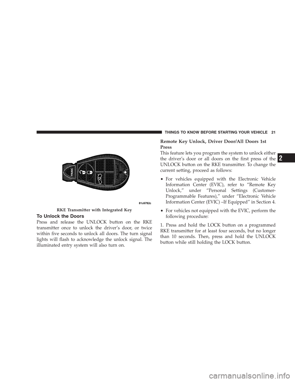 CHRYSLER 300 2009 1.G Owners Manual To Unlock the Doors
Press and release the UNLOCK button on the RKE
transmitter once to unlock the driver’s door, or twice
within five seconds to unlock all doors. The turn signal
lights will flash t