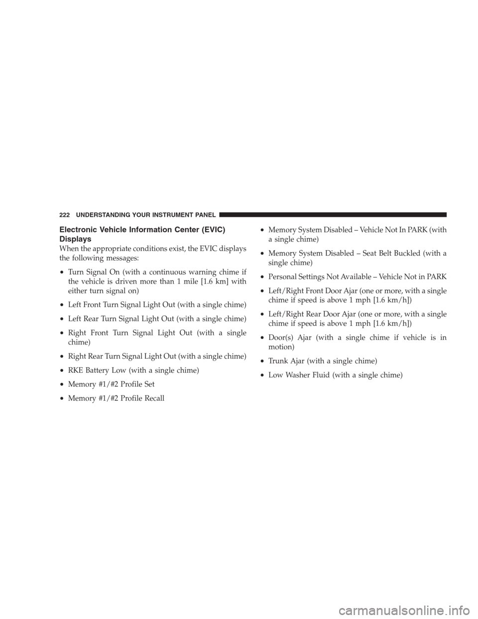 CHRYSLER 300 2009 1.G Owners Manual Electronic Vehicle Information Center (EVIC)
Displays
When the appropriate conditions exist, the EVIC displays
the following messages:
•Turn Signal On (with a continuous warning chime if
the vehicle