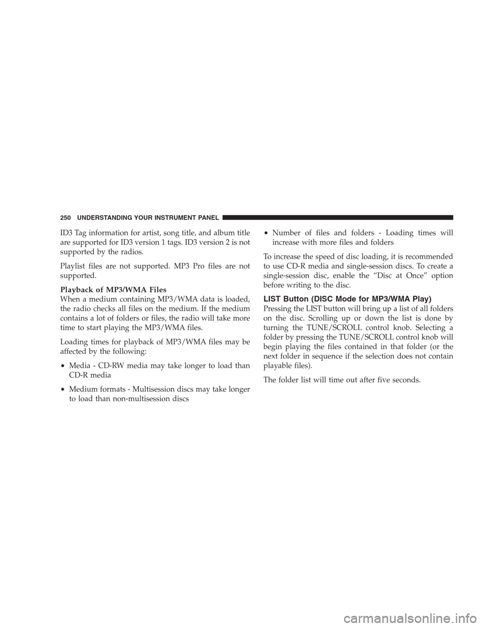 CHRYSLER 300 2009 1.G Owners Manual ID3 Tag information for artist, song title, and album title
are supported for ID3 version 1 tags. ID3 version 2 is not
supported by the radios.
Playlist files are not supported. MP3 Pro files are not
CHRYSLER 300 2009 1.G Owners Manual ID3 Tag information for artist, song title, and album title
are supported for ID3 version 1 tags. ID3 version 2 is not
supported by the radios.
Playlist files are not supported. MP3 Pro files are not