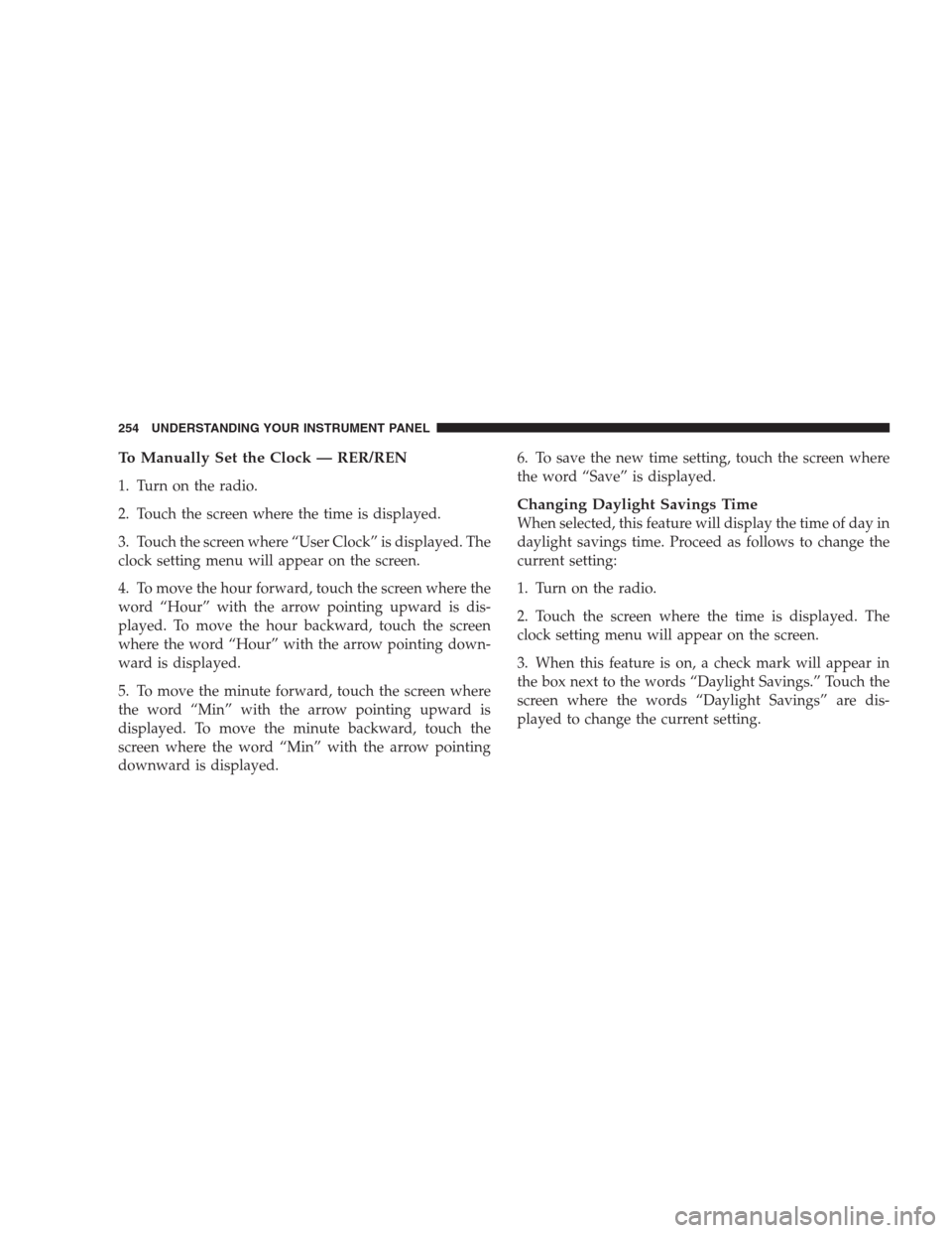 CHRYSLER 300 2009 1.G Owners Manual To Manually Set the Clock — RER/REN
1. Turn on the radio.
2. Touch the screen where the time is displayed.
3. Touch the screen where “User Clock” is displayed. The
clock setting menu will appear CHRYSLER 300 2009 1.G Owners Manual To Manually Set the Clock — RER/REN
1. Turn on the radio.
2. Touch the screen where the time is displayed.
3. Touch the screen where “User Clock” is displayed. The
clock setting menu will appear