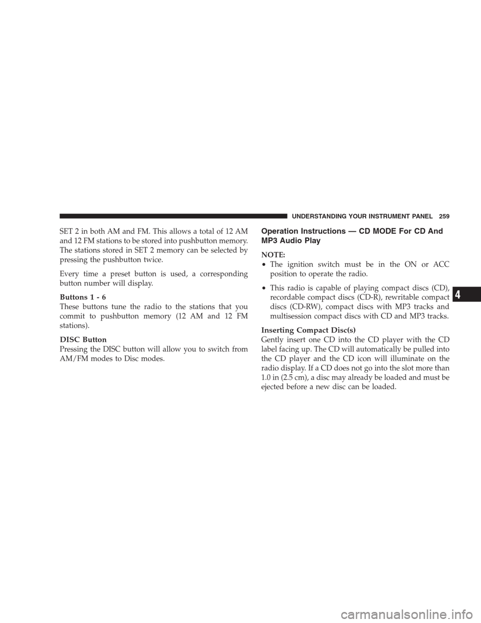 CHRYSLER 300 2009 1.G Owners Manual SET 2 in both AM and FM. This allows a total of 12 AM
and 12 FM stations to be stored into pushbutton memory.
The stations stored in SET 2 memory can be selected by
pressing the pushbutton twice.
Ever