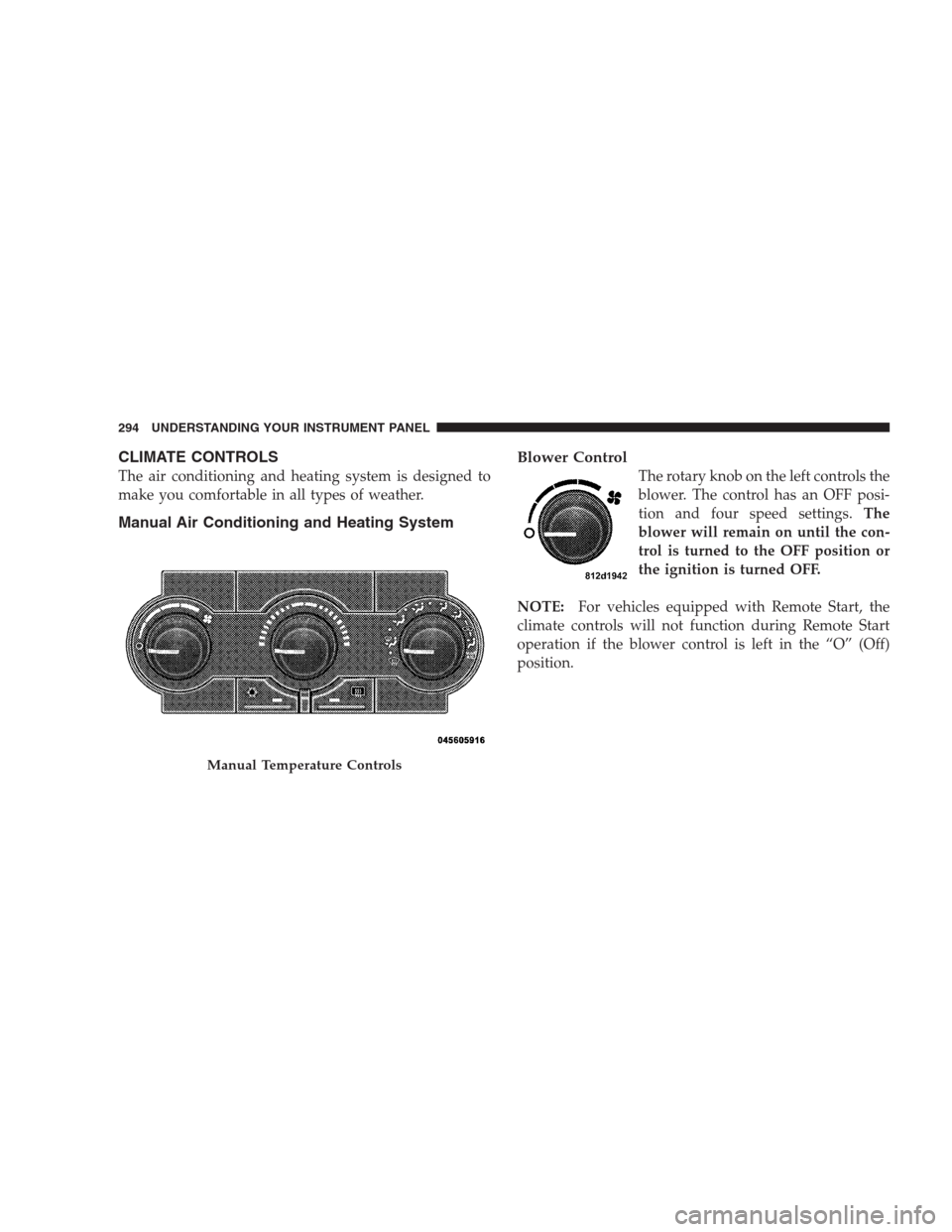 CHRYSLER 300 2009 1.G Owners Manual CLIMATE CONTROLS
The air conditioning and heating system is designed to
make you comfortable in all types of weather.
Manual Air Conditioning and Heating SystemBlower Control
The rotary knob on the le