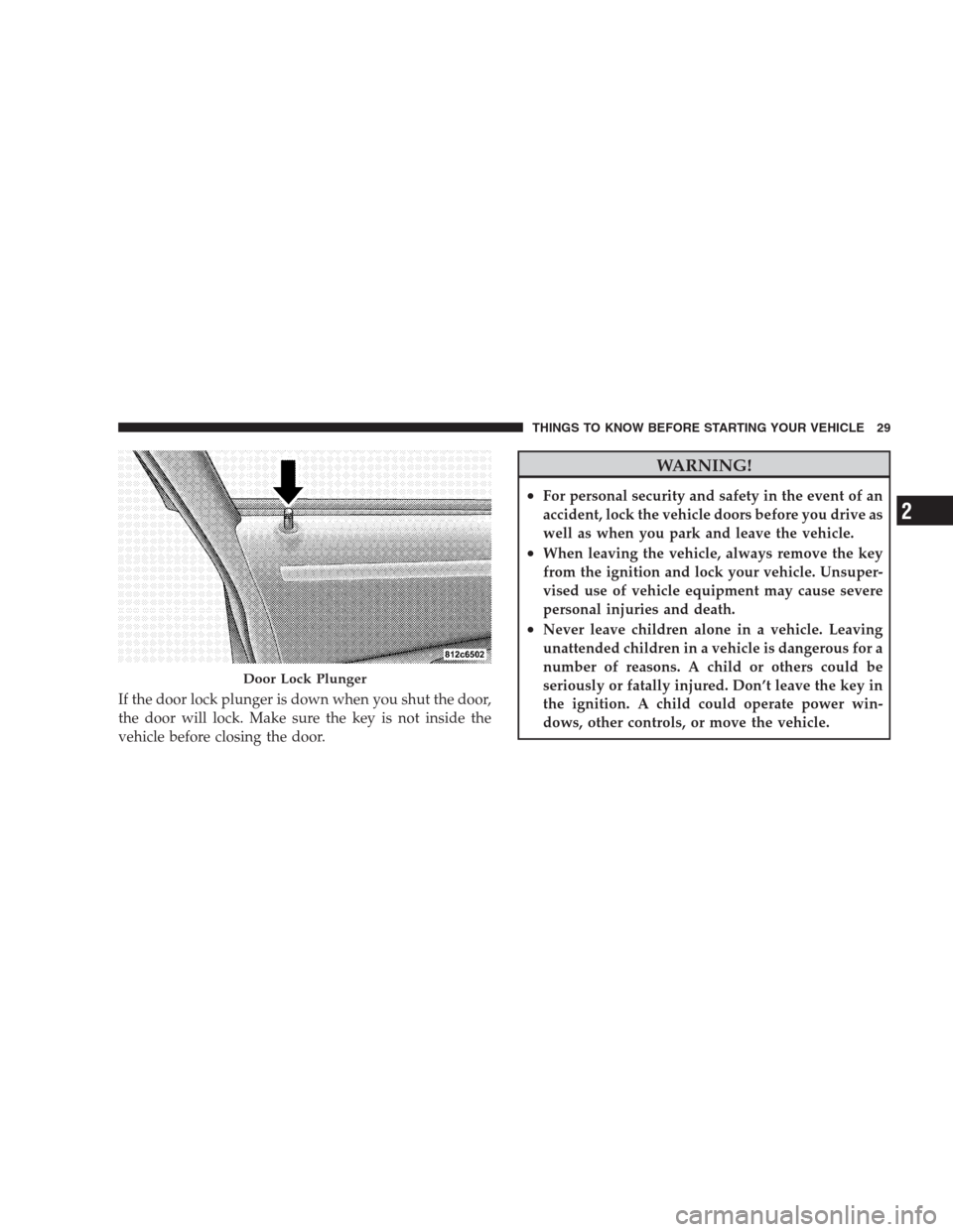 CHRYSLER 300 2009 1.G Owners Manual If the door lock plunger is down when you shut the door,
the door will lock. Make sure the key is not inside the
vehicle before closing the door.
WARNING!
•For personal security and safety in the ev