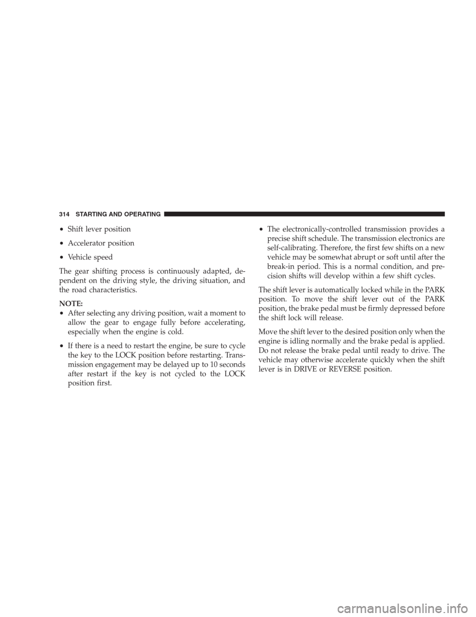 CHRYSLER 300 2009 1.G Owners Manual •Shift lever position
•Accelerator position
•Vehicle speed
The gear shifting process is continuously adapted, de-
pendent on the driving style, the driving situation, and
the road characteristic