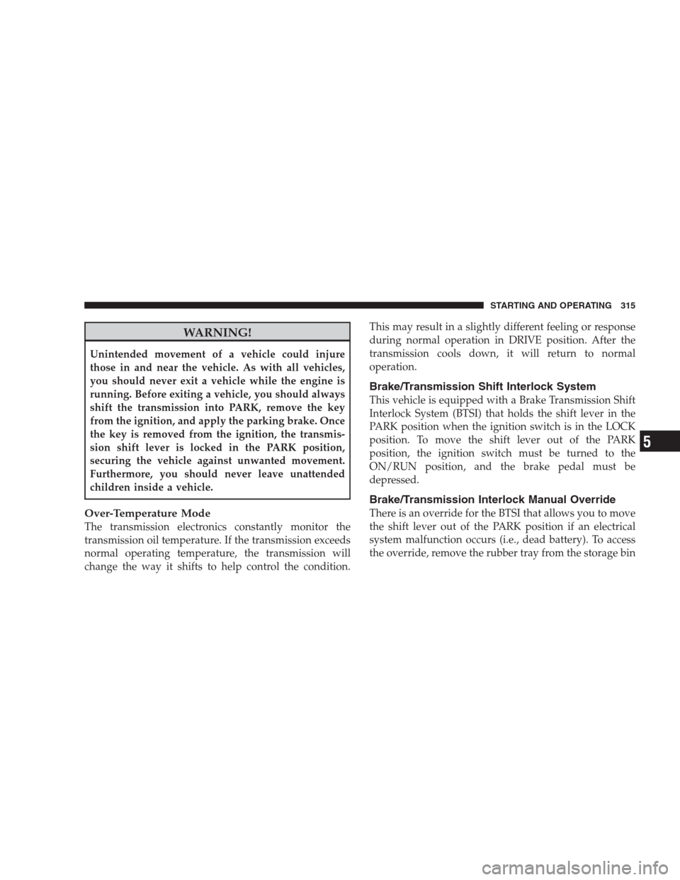 CHRYSLER 300 2009 1.G Owners Manual WARNING!
Unintended movement of a vehicle could injure
those in and near the vehicle. As with all vehicles,
you should never exit a vehicle while the engine is
running. Before exiting a vehicle, you s