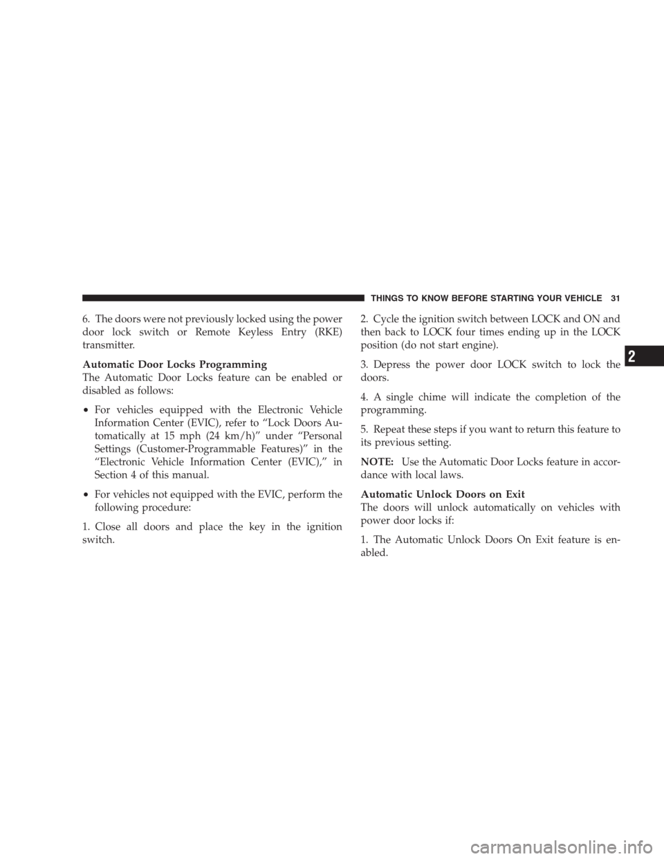 CHRYSLER 300 2009 1.G Owners Manual 6. The doors were not previously locked using the power
door lock switch or Remote Keyless Entry (RKE)
transmitter.
Automatic Door Locks Programming
The Automatic Door Locks feature can be enabled or
