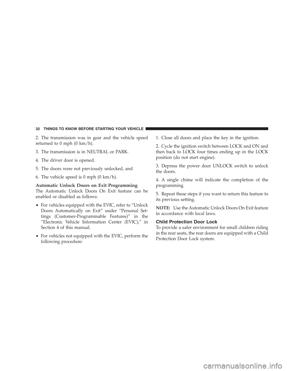 CHRYSLER 300 2009 1.G Owners Manual 2. The transmission was in gear and the vehicle speed
returned to 0 mph (0 km/h).
3. The transmission is in NEUTRAL or PARK.
4. The driver door is opened.
5. The doors were not previously unlocked, an CHRYSLER 300 2009 1.G Owners Manual 2. The transmission was in gear and the vehicle speed
returned to 0 mph (0 km/h).
3. The transmission is in NEUTRAL or PARK.
4. The driver door is opened.
5. The doors were not previously unlocked, an