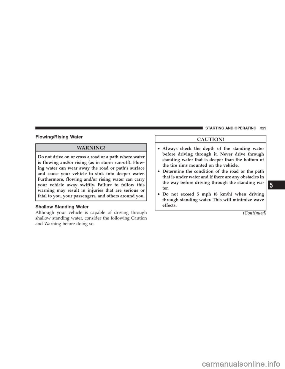 CHRYSLER 300 2009 1.G Owners Manual Flowing/Rising Water
WARNING!
Do not drive on or cross a road or a path where water
is flowing and/or rising (as in storm run-off). Flow-
ing water can wear away the road or path’s surface
and cause