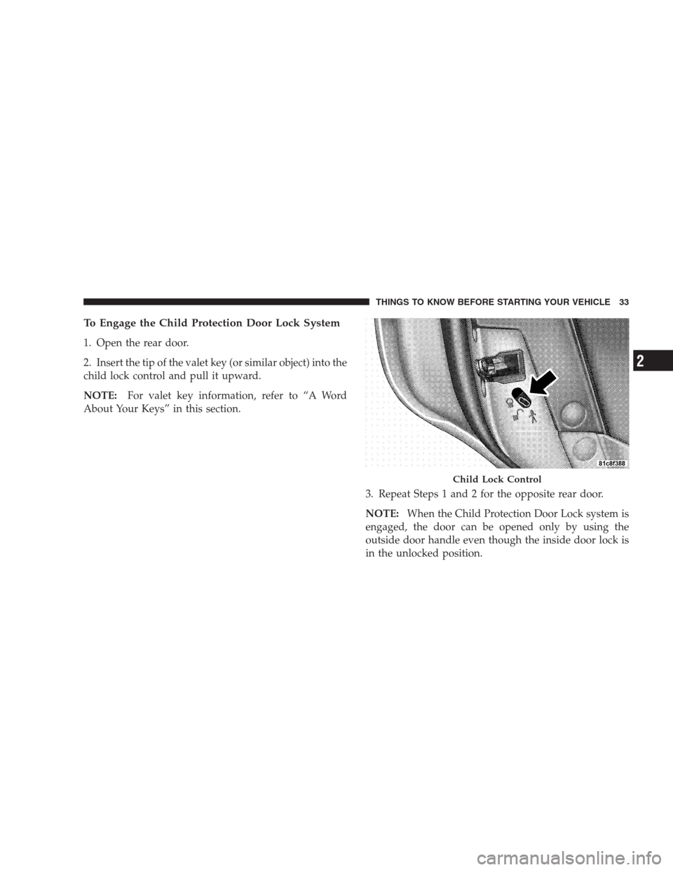 CHRYSLER 300 2009 1.G Owners Manual To Engage the Child Protection Door Lock System
1. Open the rear door.
2. Insert the tip of the valet key (or similar object) into the
child lock control and pull it upward.
NOTE:For valet key informa