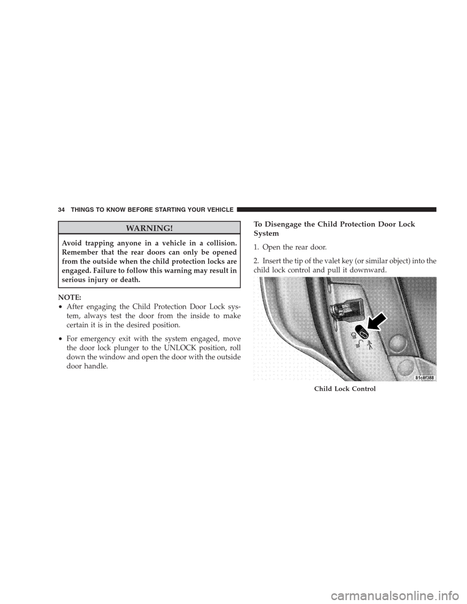 CHRYSLER 300 2009 1.G Owners Manual WARNING!
Avoid trapping anyone in a vehicle in a collision.
Remember that the rear doors can only be opened
from the outside when the child protection locks are
engaged. Failure to follow this warning