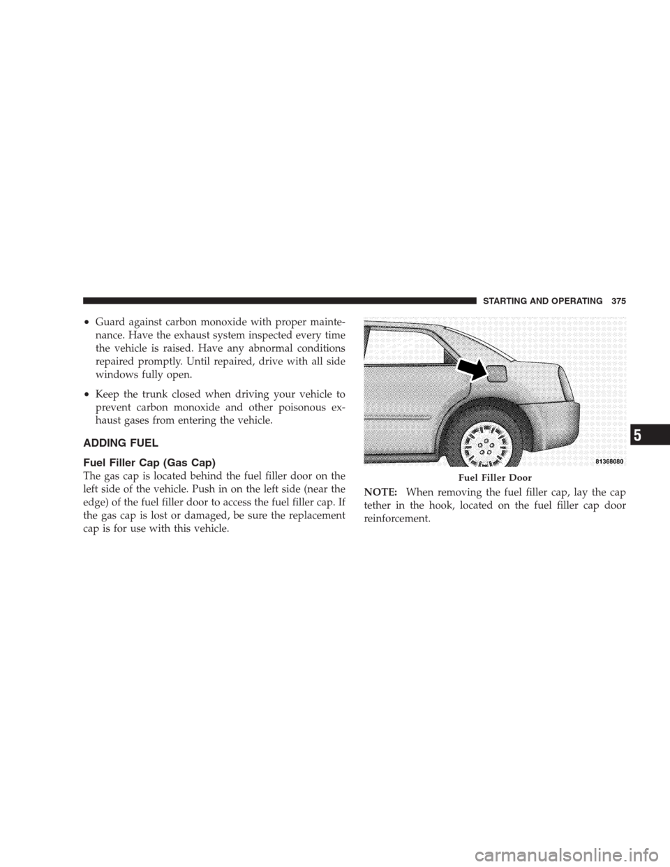 CHRYSLER 300 2009 1.G Owners Manual •Guard against carbon monoxide with proper mainte-
nance. Have the exhaust system inspected every time
the vehicle is raised. Have any abnormal conditions
repaired promptly. Until repaired, drive wi