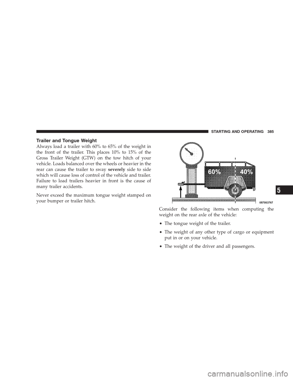 CHRYSLER 300 2009 1.G Owners Manual Trailer and Tongue Weight
Always load a trailer with 60% to 65% of the weight in
the front of the trailer. This places 10% to 15% of the
Gross Trailer Weight (GTW) on the tow hitch of your
vehicle. Lo