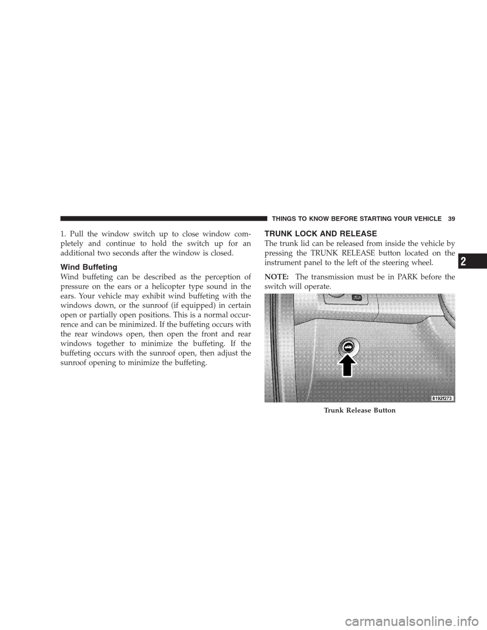 CHRYSLER 300 2009 1.G Owners Manual 1. Pull the window switch up to close window com-
pletely and continue to hold the switch up for an
additional two seconds after the window is closed.
Wind Buffeting
Wind buffeting can be described as
