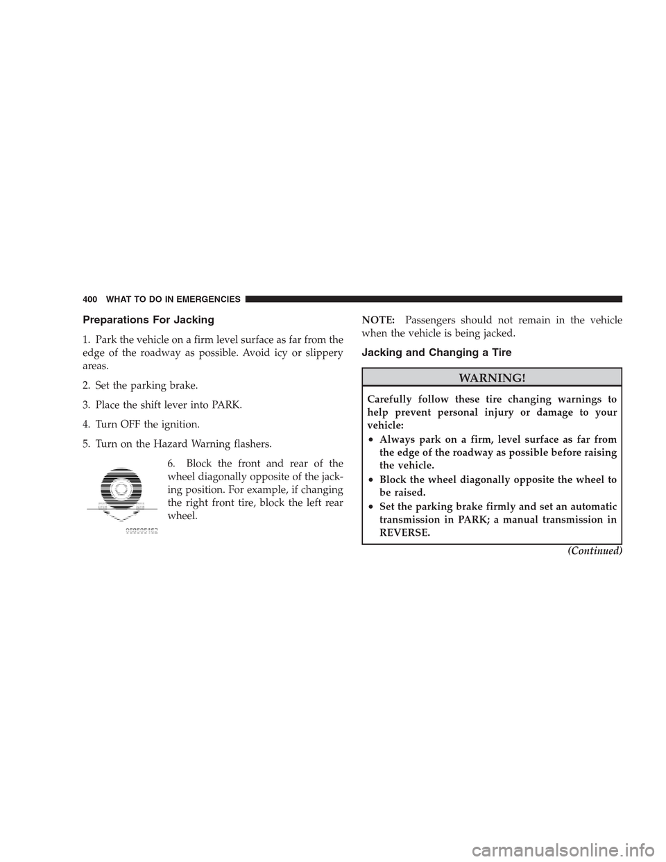 CHRYSLER 300 2009 1.G Owners Manual Preparations For Jacking
1. Park the vehicle on a firm level surface as far from the
edge of the roadway as possible. Avoid icy or slippery
areas.
2. Set the parking brake.
3. Place the shift lever in