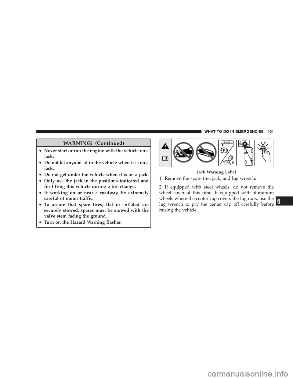 CHRYSLER 300 2009 1.G Owners Manual WARNING! (Continued)
•Never start or run the engine with the vehicle on a
jack.
•Do not let anyone sit in the vehicle when it is on a
jack.
•Do not get under the vehicle when it is on a jack.
