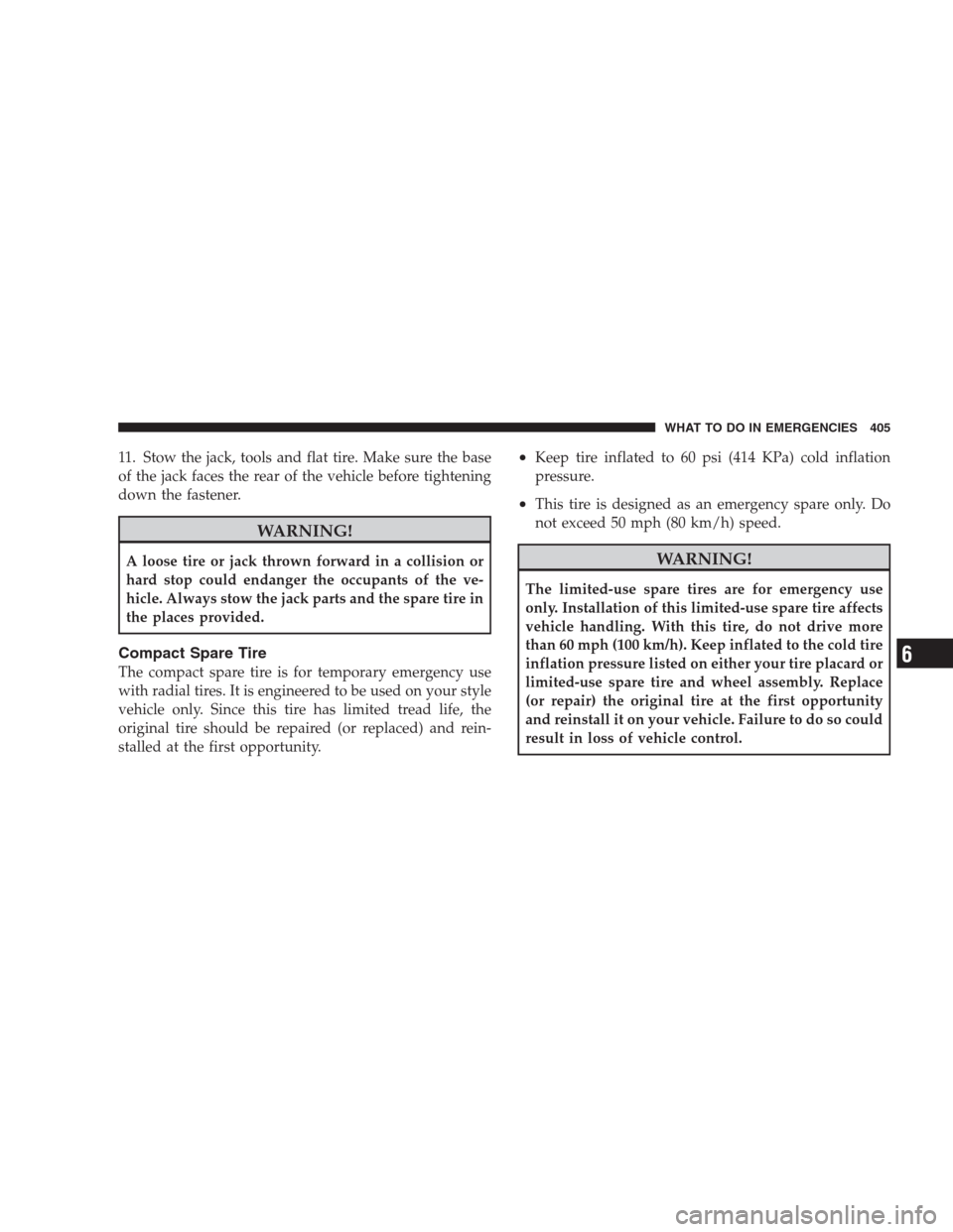 CHRYSLER 300 2009 1.G Owners Manual 11. Stow the jack, tools and flat tire. Make sure the base
of the jack faces the rear of the vehicle before tightening
down the fastener.
WARNING!
A loose tire or jack thrown forward in a collision or