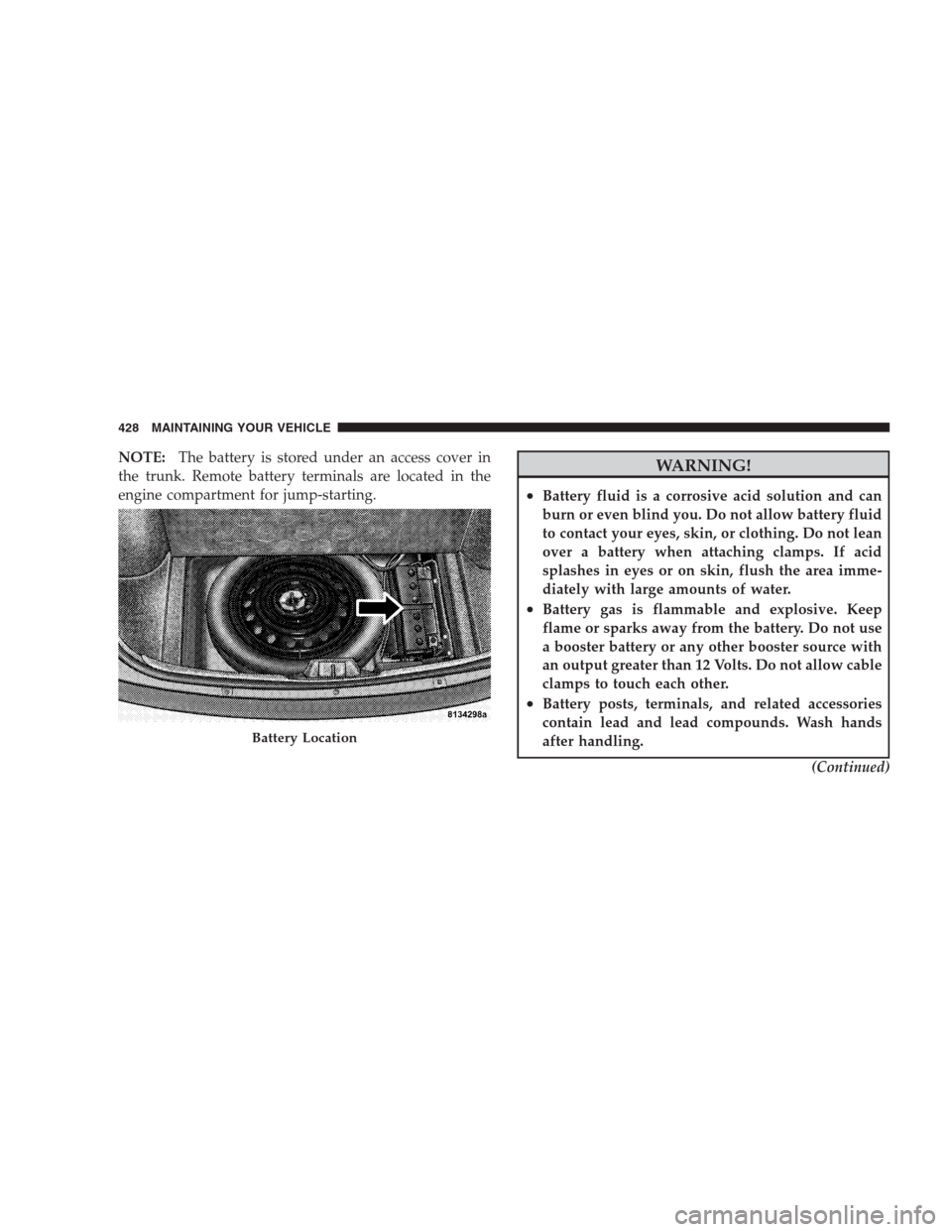 CHRYSLER 300 2009 1.G Owners Manual NOTE:The battery is stored under an access cover in
the trunk. Remote battery terminals are located in the
engine compartment for jump-starting.WARNING!
•Battery fluid is a corrosive acid solution a