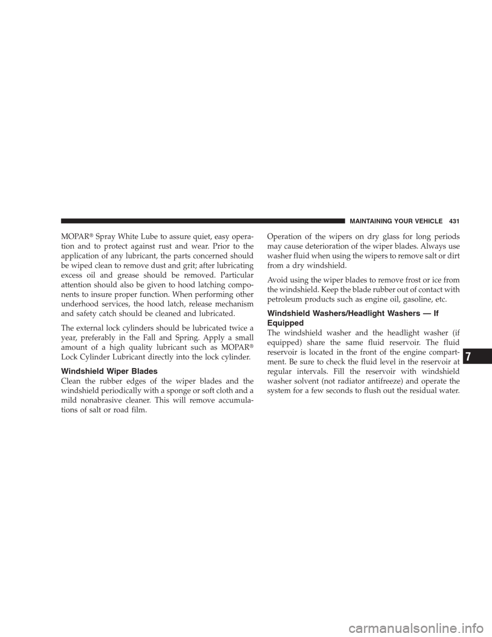 CHRYSLER 300 2009 1.G Owners Manual MOPARSpray White Lube to assure quiet, easy opera-
tion and to protect against rust and wear. Prior to the
application of any lubricant, the parts concerned should
be wiped clean to remove dust and g CHRYSLER 300 2009 1.G Owners Manual MOPARSpray White Lube to assure quiet, easy opera-
tion and to protect against rust and wear. Prior to the
application of any lubricant, the parts concerned should
be wiped clean to remove dust and g