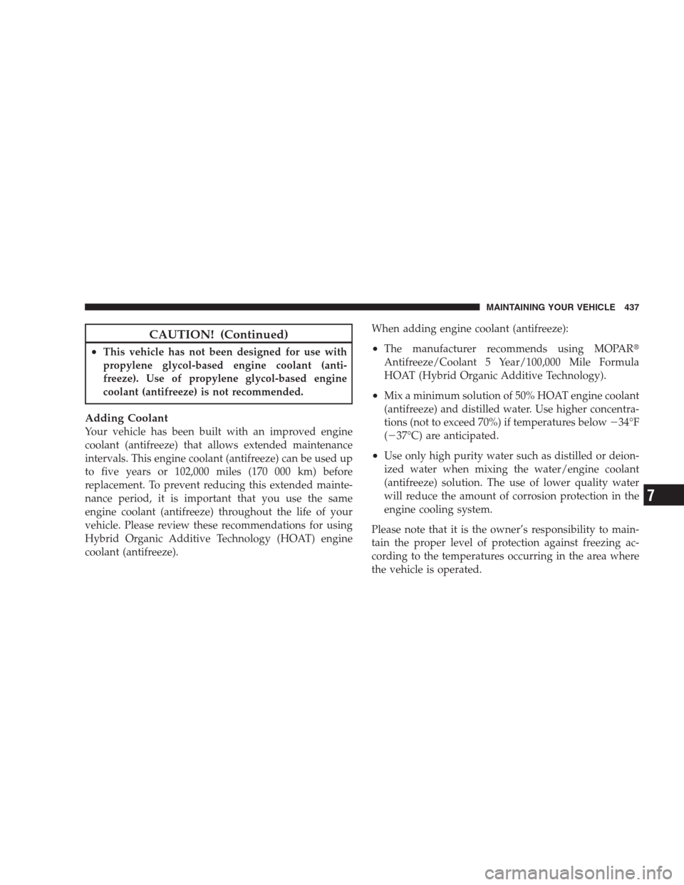 CHRYSLER 300 2009 1.G Owners Manual CAUTION! (Continued)
•This vehicle has not been designed for use with
propylene glycol-based engine coolant (anti-
freeze). Use of propylene glycol-based engine
coolant (antifreeze) is not recommend