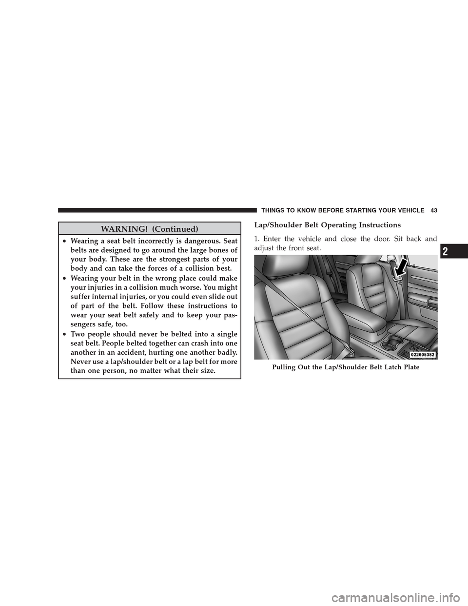 CHRYSLER 300 2009 1.G Owners Manual WARNING! (Continued)
•Wearing a seat belt incorrectly is dangerous. Seat
belts are designed to go around the large bones of
your body. These are the strongest parts of your
body and can take the for
