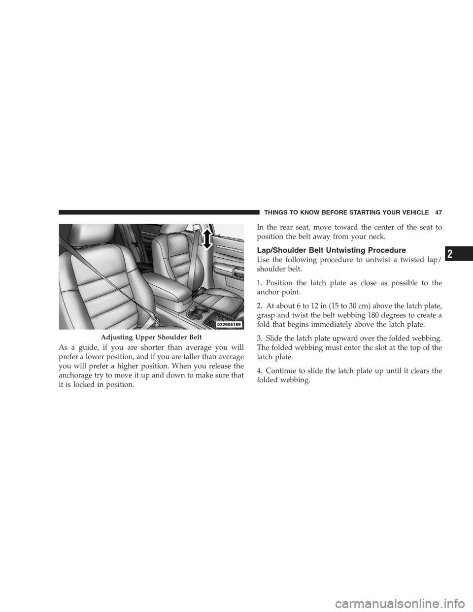 CHRYSLER 300 2009 1.G Owners Manual As a guide, if you are shorter than average you will
prefer a lower position, and if you are taller than average
you will prefer a higher position. When you release the
anchorage try to move it up and