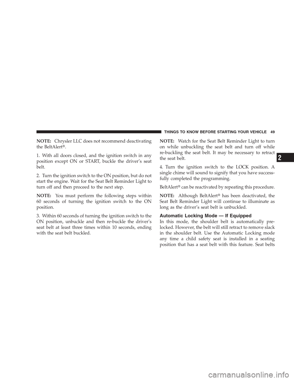 CHRYSLER 300 2009 1.G Owners Manual NOTE:Chrysler LLC does not recommend deactivating
the BeltAlert.
1. With all doors closed, and the ignition switch in any
position except ON or START, buckle the driver’s seat
belt.
2. Turn the ign