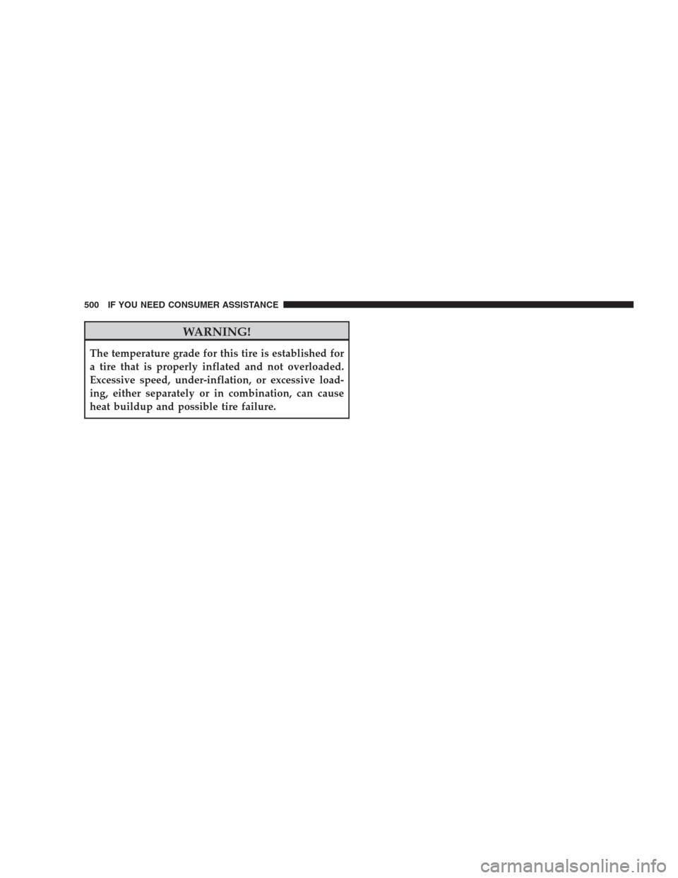 CHRYSLER 300 2009 1.G Owners Manual WARNING!
The temperature grade for this tire is established for
a tire that is properly inflated and not overloaded.
Excessive speed, under-inflation, or excessive load-
ing, either separately or in c